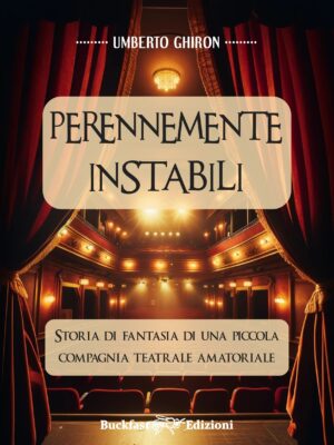 PERENNEMENTE INSTABILI - UMBERTO GHIRON - BUCKFAST EDIZIONI - COMPAGNIA TEATRALE TORINO